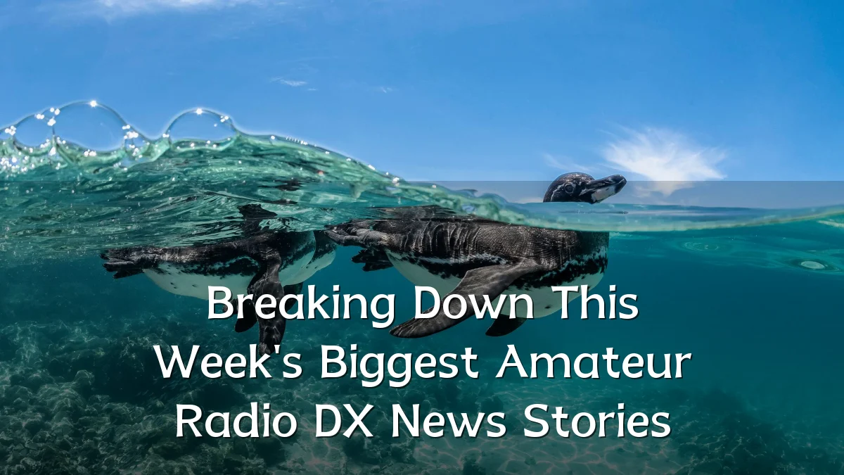 Breaking Down This Week's Biggest Amateur Radio DX News Stories