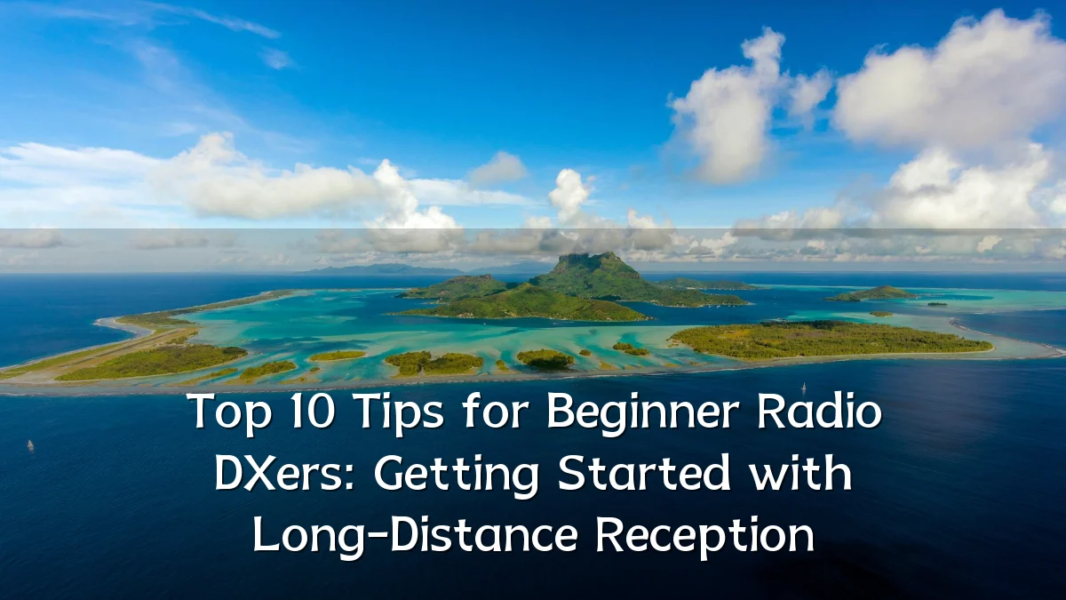 Top 10 Tips for Beginner Radio DXers: Getting Started with Long-Distance Reception