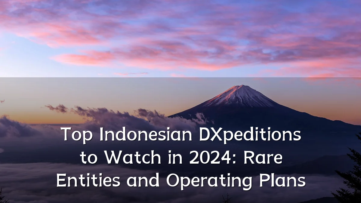 Top Indonesian DXpeditions to Watch in 2024: Rare Entities and Operating Plans