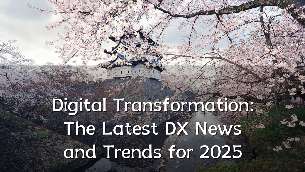 Digital Transformation: The Latest DX News and Trends for 2025