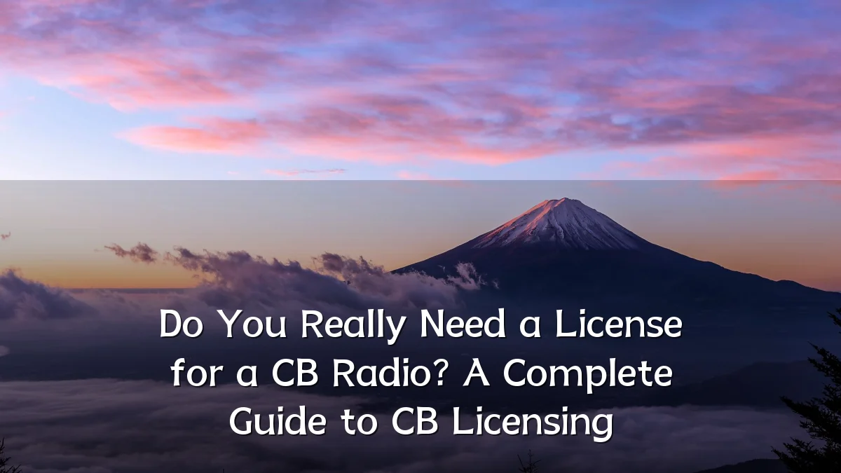 Do You Really Need a License for a CB Radio? A Complete Guide to CB Licensing