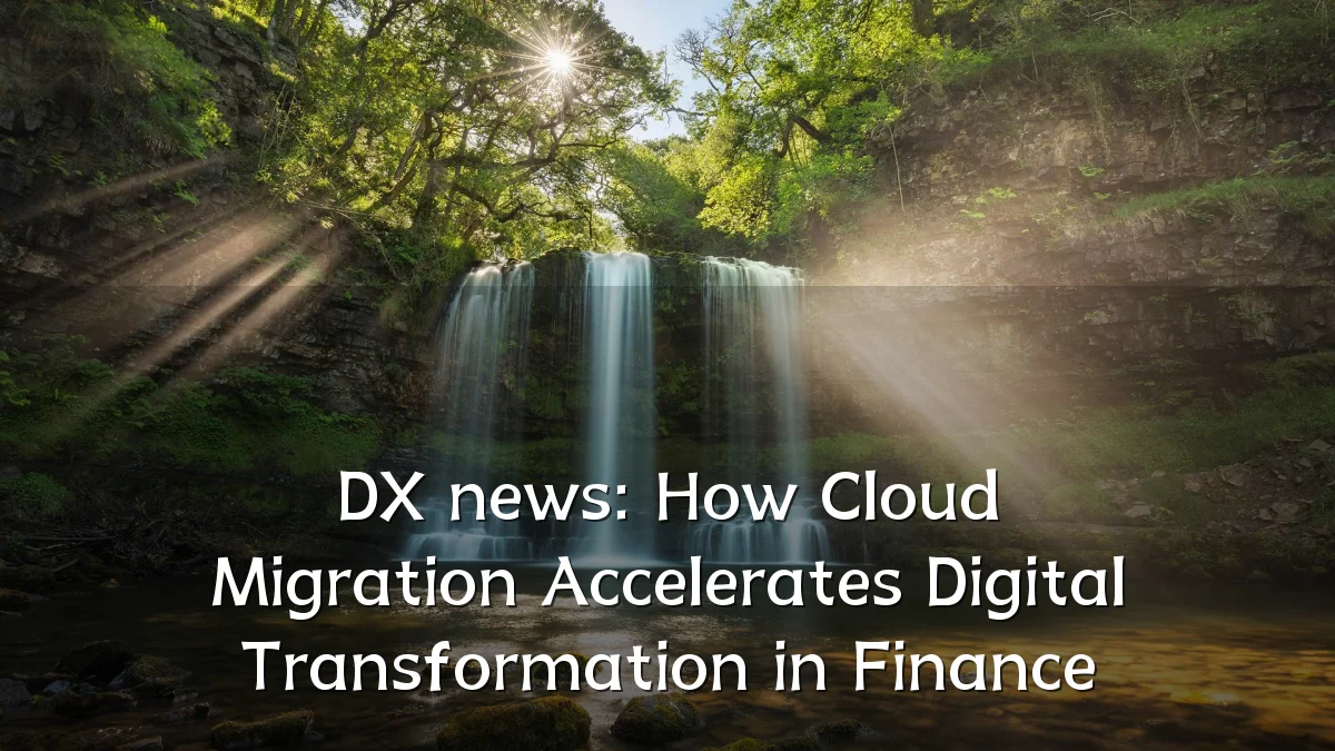 DX news: How Cloud Migration Accelerates Digital Transformation in Finance