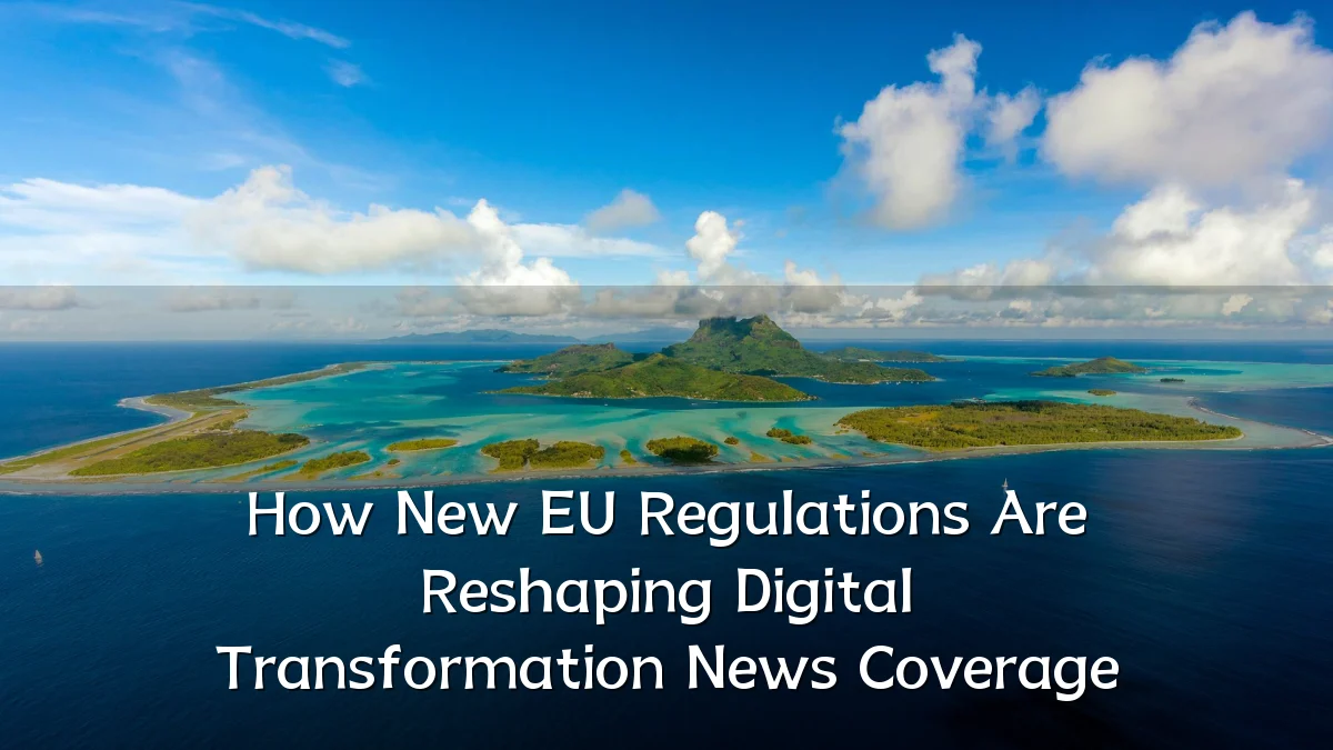 How New EU Regulations Are Reshaping Digital Transformation News Coverage