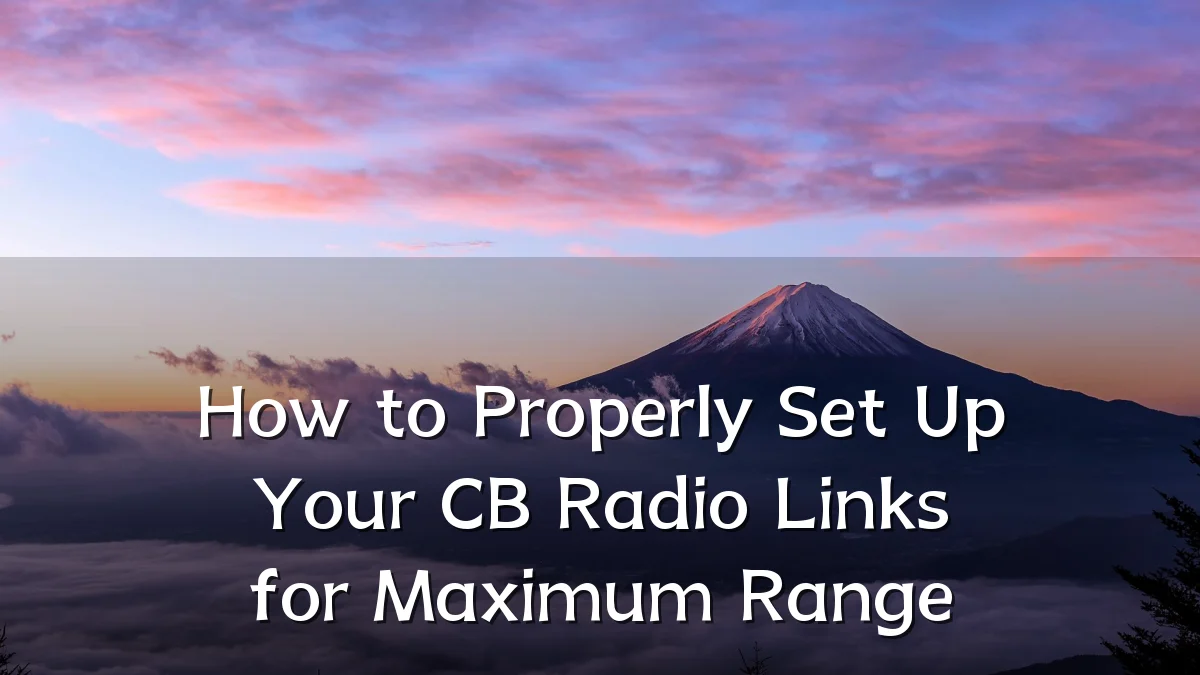 How to Properly Set Up Your CB Radio Links for Maximum Range